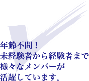 年齢不問！未経験者から経験者まで様々なメンバーが活躍しています。